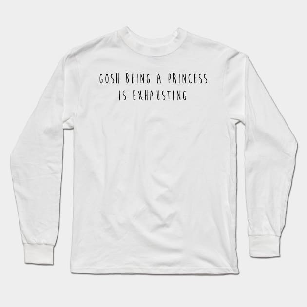 Gosh Being A Princess Is Exhausting Long Sleeve T-Shirt by hothippo